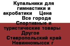 Купальники для гимнастики и акробатики  › Цена ­ 1 500 - Все города Спортивные и туристические товары » Другое   . Ставропольский край,Невинномысск г.